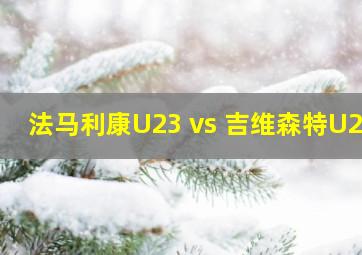 法马利康U23 vs 吉维森特U23